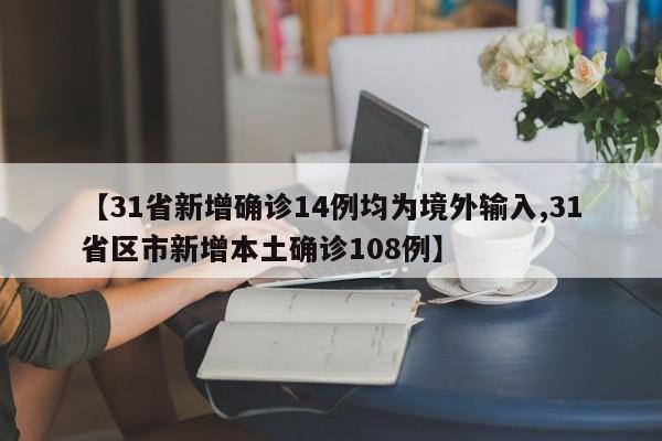 【31省新增确诊14例均为境外输入,31省区市新增本土确诊108例】