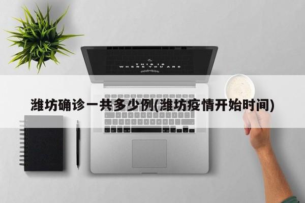 潍坊确诊一共多少例(潍坊疫情开始时间)