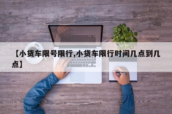 【小货车限号限行,小货车限行时间几点到几点】