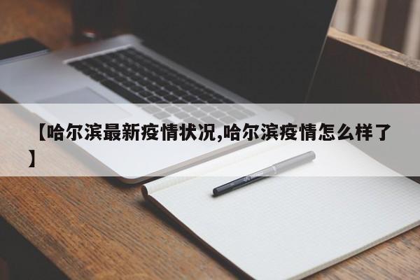 【哈尔滨最新疫情状况,哈尔滨疫情怎么样了】