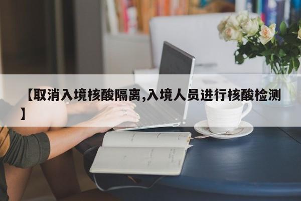 【取消入境核酸隔离,入境人员进行核酸检测】