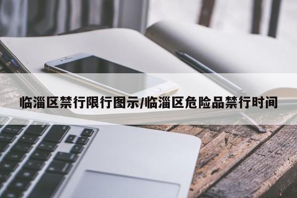 临淄区禁行限行图示/临淄区危险品禁行时间