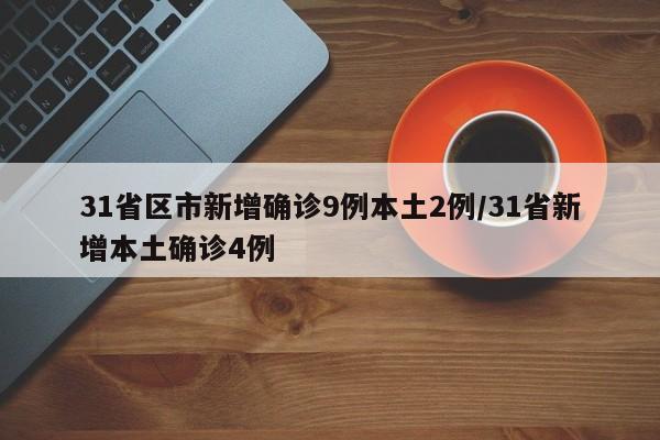 31省区市新增确诊9例本土2例/31省新增本土确诊4例