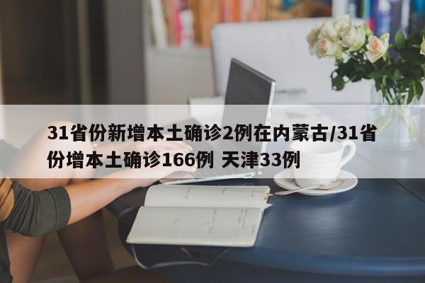 31省份新增本土确诊2例在内蒙古/31省份增本土确诊166例 天津33例