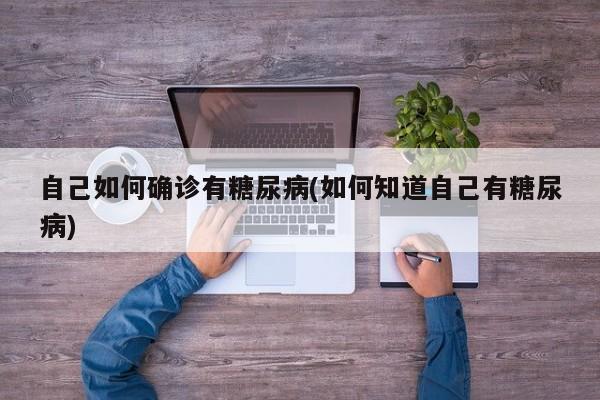 自己如何确诊有糖尿病(如何知道自己有糖尿病)