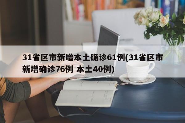 31省区市新增本土确诊61例(31省区市新增确诊76例 本土40例)