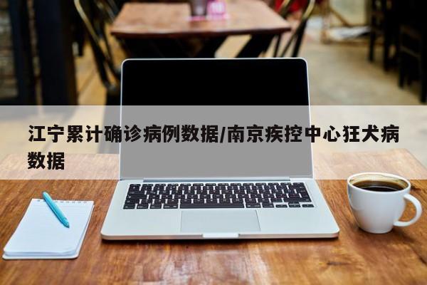 江宁累计确诊病例数据/南京疾控中心狂犬病数据