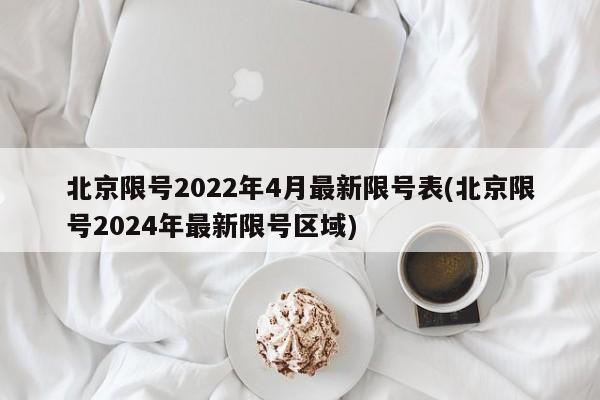 北京限号2022年4月最新限号表(北京限号2024年最新限号区域)