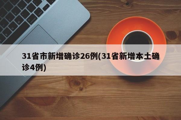 31省市新增确诊26例(31省新增本土确诊4例)
