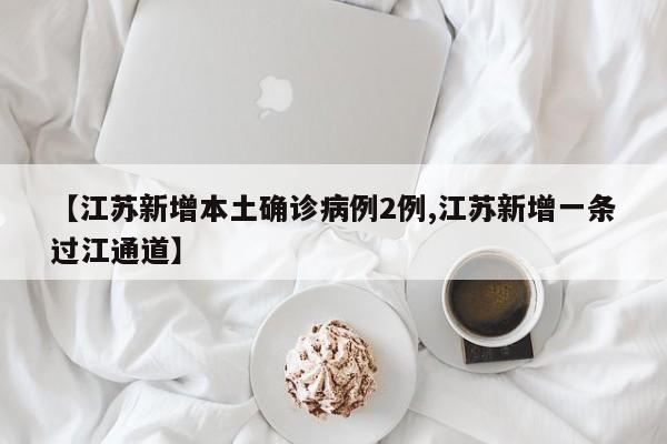 【江苏新增本土确诊病例2例,江苏新增一条过江通道】