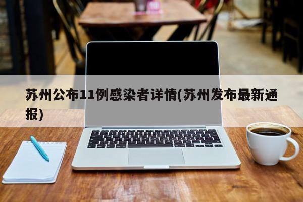 苏州公布11例感染者详情(苏州发布最新通报)