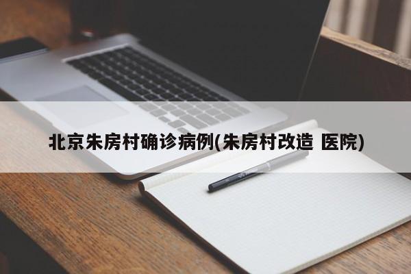 北京朱房村确诊病例(朱房村改造 医院)