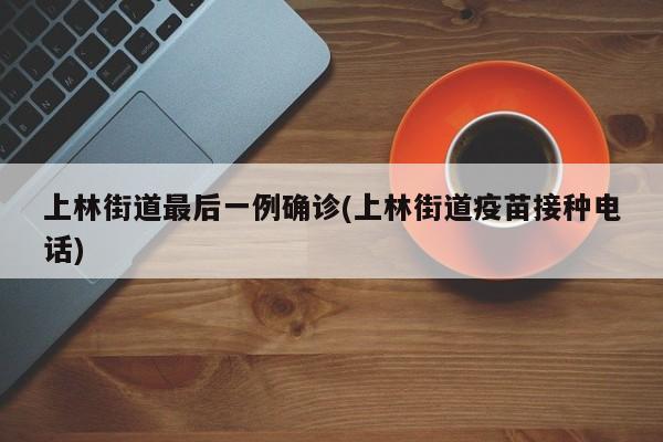 上林街道最后一例确诊(上林街道疫苗接种电话)