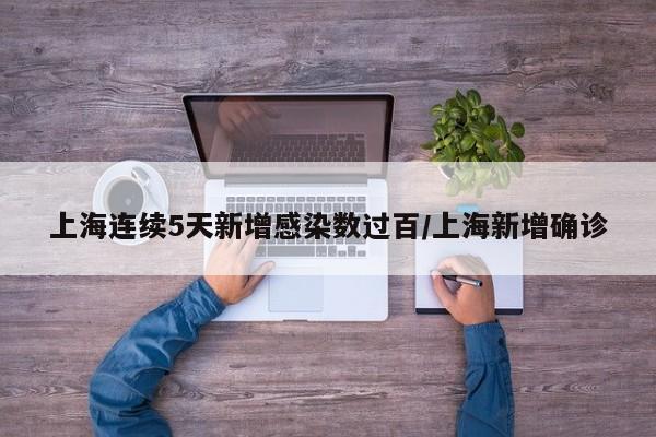 上海连续5天新增感染数过百/上海新增确诊