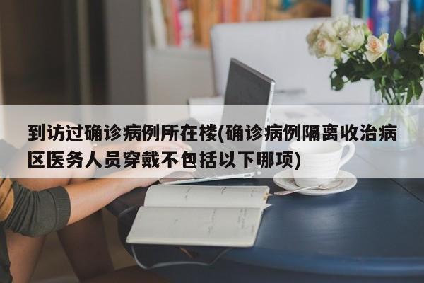 到访过确诊病例所在楼(确诊病例隔离收治病区医务人员穿戴不包括以下哪项)