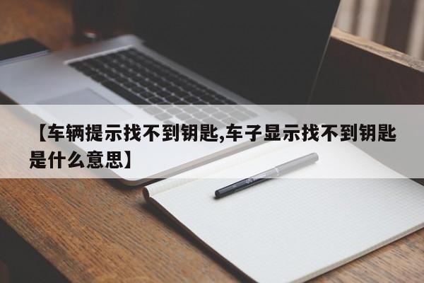 【车辆提示找不到钥匙,车子显示找不到钥匙是什么意思】