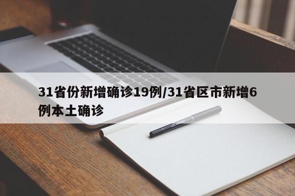31省份新增确诊19例/31省区市新增6例本土确诊