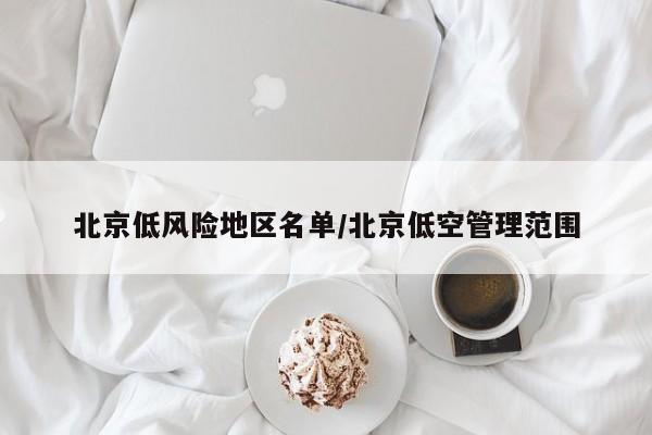 北京低风险地区名单/北京低空管理范围