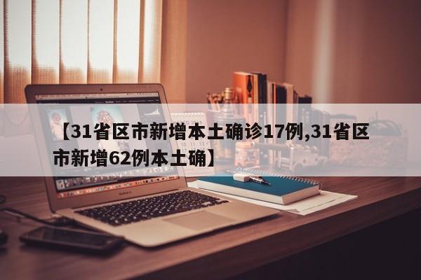 【31省区市新增本土确诊17例,31省区市新增62例本土确】
