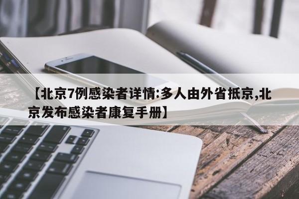 【北京7例感染者详情:多人由外省抵京,北京发布感染者康复手册】