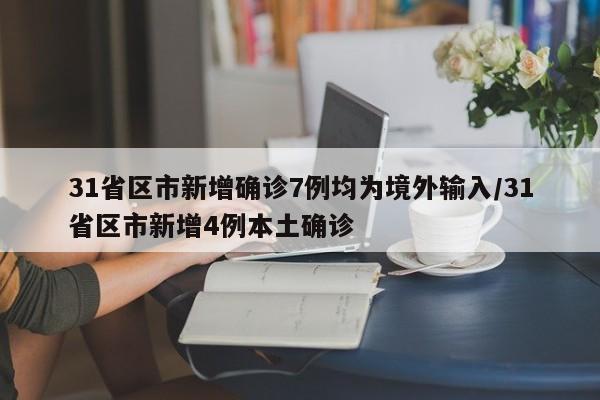 31省区市新增确诊7例均为境外输入/31省区市新增4例本土确诊
