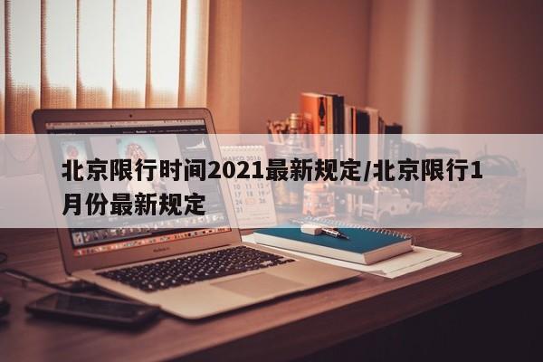 北京限行时间2021最新规定/北京限行1月份最新规定