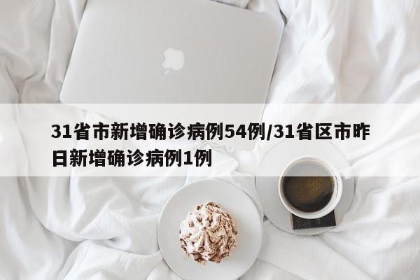 31省市新增确诊病例54例/31省区市昨日新增确诊病例1例