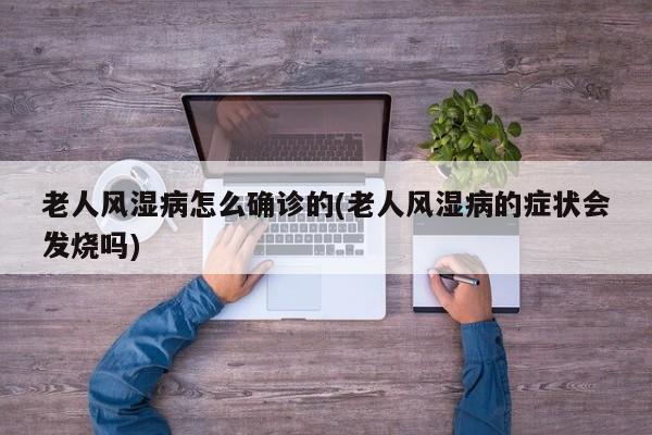 老人风湿病怎么确诊的(老人风湿病的症状会发烧吗)
