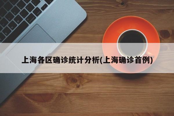 上海各区确诊统计分析(上海确诊首例)