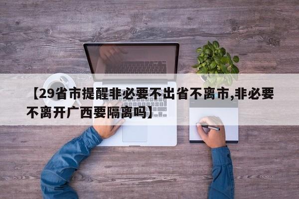 【29省市提醒非必要不出省不离市,非必要不离开广西要隔离吗】