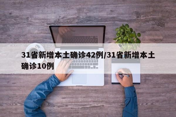 31省新增本土确诊42例/31省新增本土确诊10例