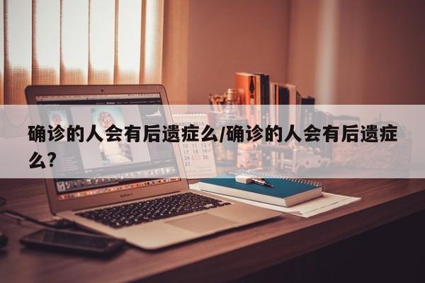 确诊的人会有后遗症么/确诊的人会有后遗症么?