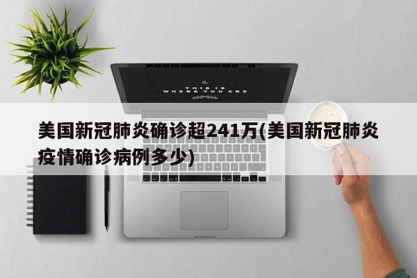 美国新冠肺炎确诊超241万(美国新冠肺炎疫情确诊病例多少)