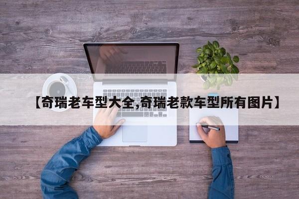 【奇瑞老车型大全,奇瑞老款车型所有图片】