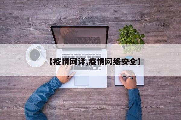 【疫情网评,疫情网络安全】