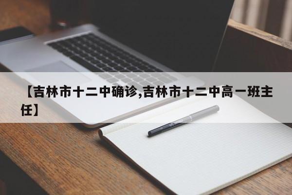 【吉林市十二中确诊,吉林市十二中高一班主任】