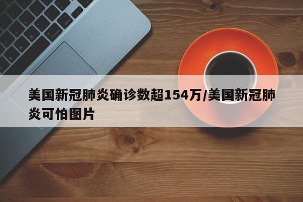 美国新冠肺炎确诊数超154万/美国新冠肺炎可怕图片
