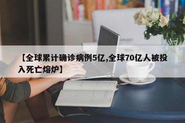 【全球累计确诊病例5亿,全球70亿人被投入死亡熔炉】