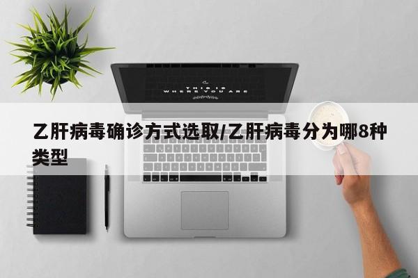 乙肝病毒确诊方式选取/乙肝病毒分为哪8种类型
