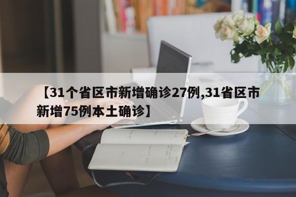 【31个省区市新增确诊27例,31省区市新增75例本土确诊】
