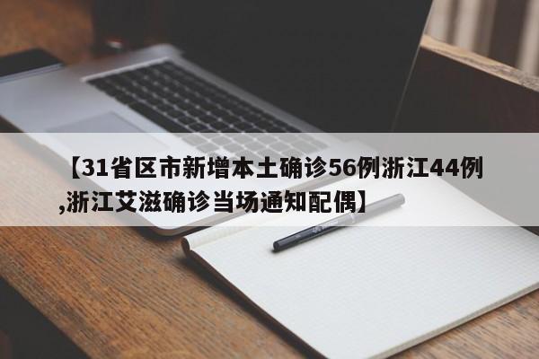 【31省区市新增本土确诊56例浙江44例,浙江艾滋确诊当场通知配偶】