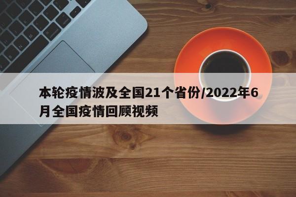 本轮疫情波及全国21个省份/2022年6月全国疫情回顾视频