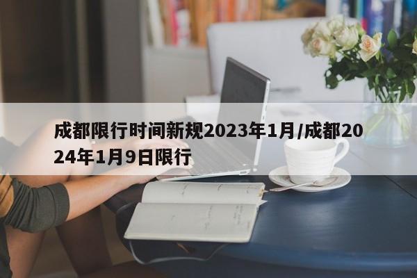 成都限行时间新规2023年1月/成都2024年1月9日限行