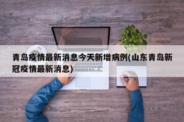 青岛疫情最新消息今天新增病例(山东青岛新冠疫情最新消息)