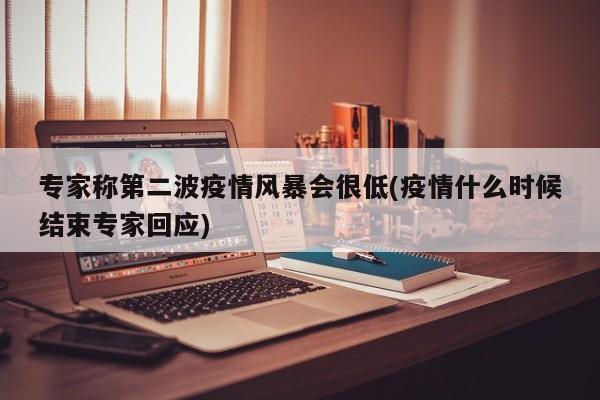 专家称第二波疫情风暴会很低(疫情什么时候结束专家回应)