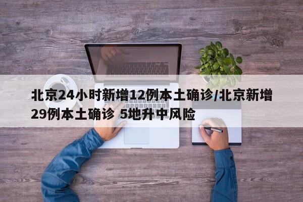 北京24小时新增12例本土确诊/北京新增29例本土确诊 5地升中风险