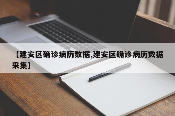 【建安区确诊病历数据,建安区确诊病历数据采集】