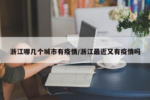 浙江哪几个城市有疫情/浙江最近又有疫情吗