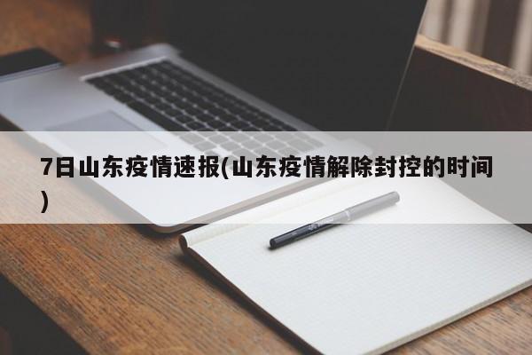 7日山东疫情速报(山东疫情解除封控的时间)