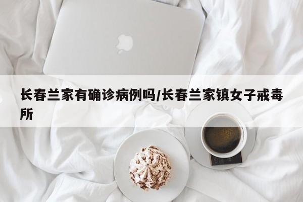 长春兰家有确诊病例吗/长春兰家镇女子戒毒所